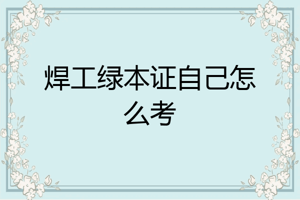 焊工绿本证自己怎么考