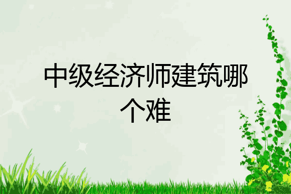 中级经济师建筑哪个难