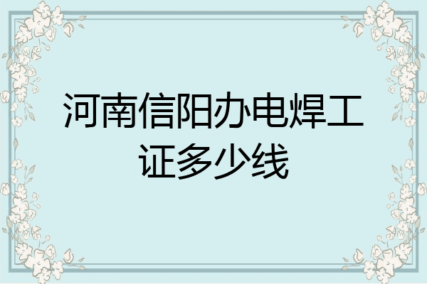 河南信阳办电焊工证多少线