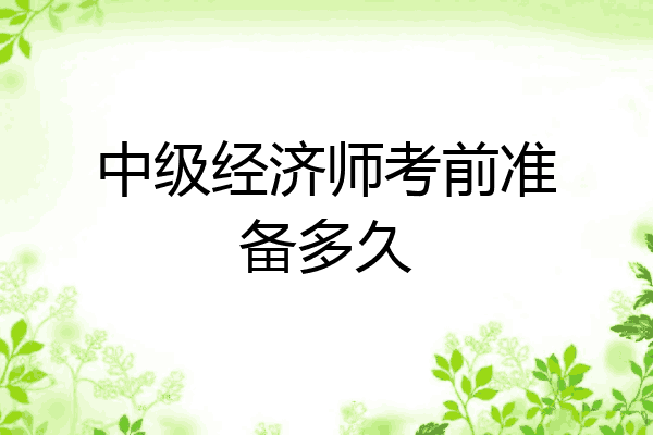 中级经济师考前准备多久