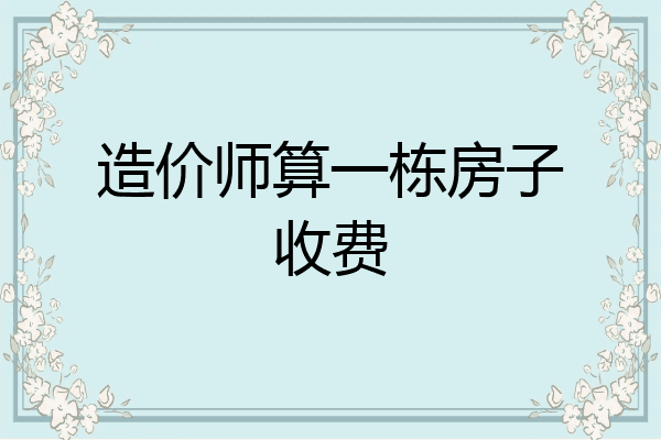 造价师算一栋房子收费