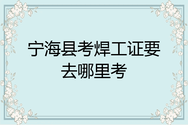 宁海县考焊工证要去哪里考
