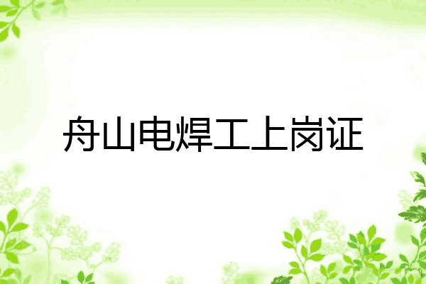 舟山电焊工上岗证