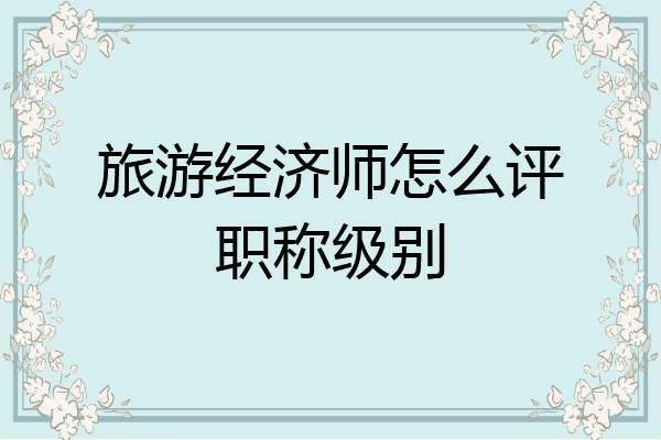 旅游经济师怎么评职称级别