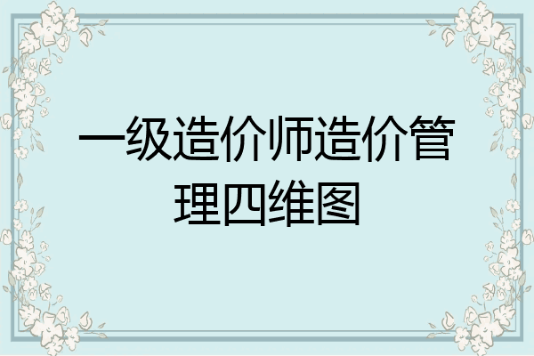 一级造价师造价管理四维图