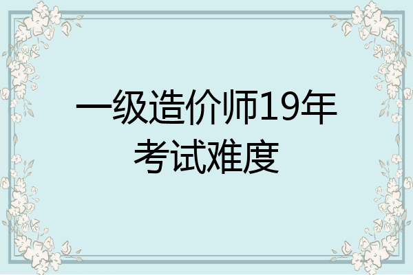 一级造价师19年考试难度