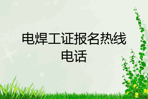 电焊工证报名热线电话
