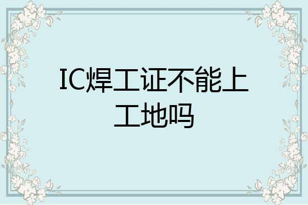 IC焊工证不能上工地吗
