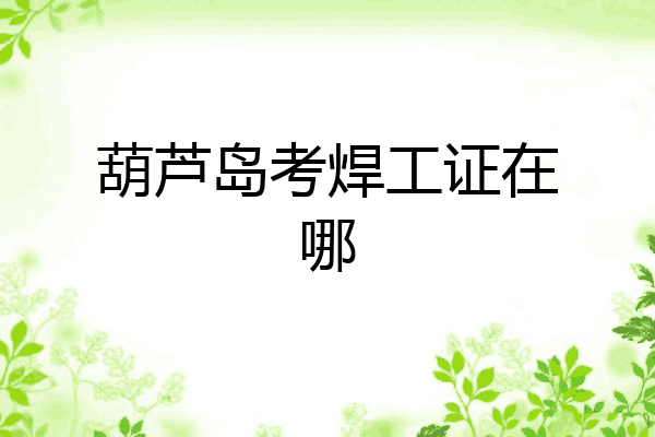 葫芦岛考焊工证在哪