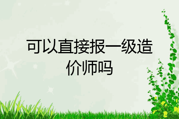 可以直接报一级造价师吗