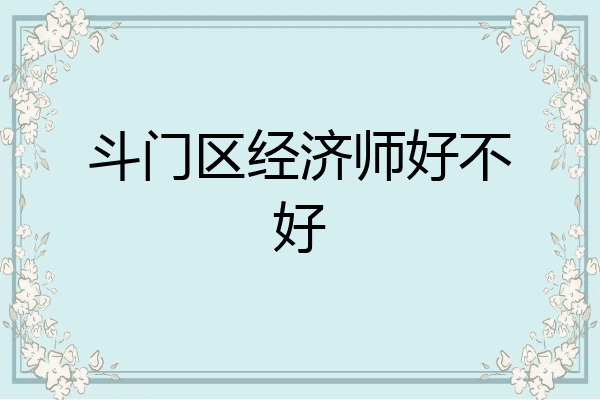 斗门区经济师好不好