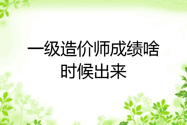 一级造价师成绩啥时候出来