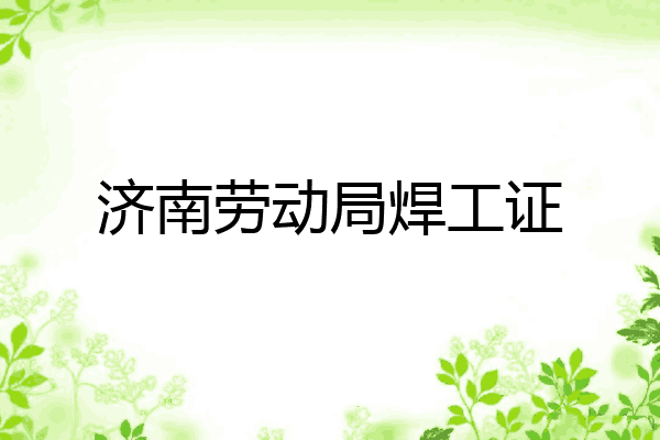 济南劳动局焊工证
