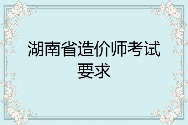 湖南省造价师考试要求
