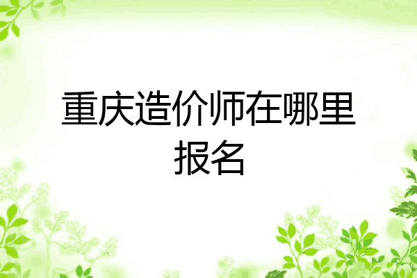 重庆造价师在哪里报名