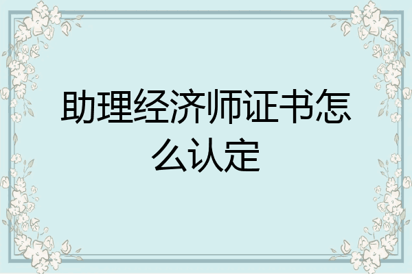 助理经济师证书怎么认定