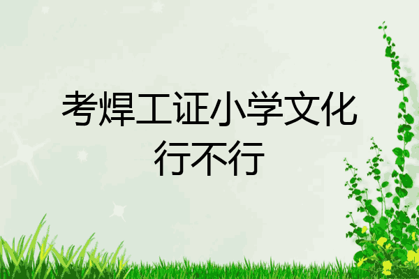 考焊工证小学文化行不行
