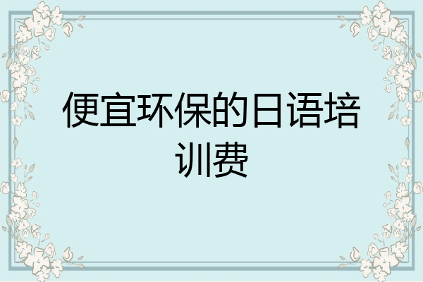 便宜环保的日语培训费
