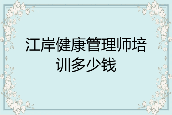江岸健康管理师培训多少钱