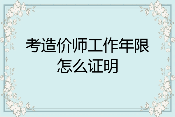考造价师工作年限怎么证明