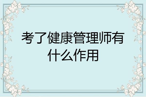 考了健康管理师有什么作用