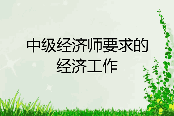 中级经济师要求的经济工作