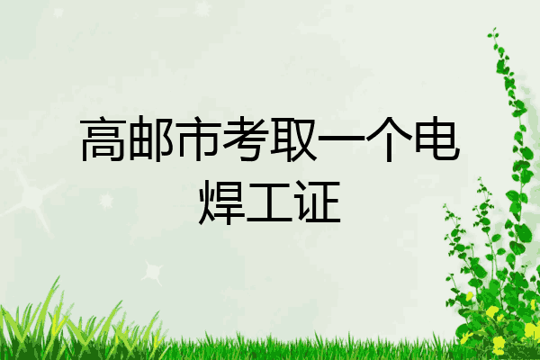 高邮市考取一个电焊工证