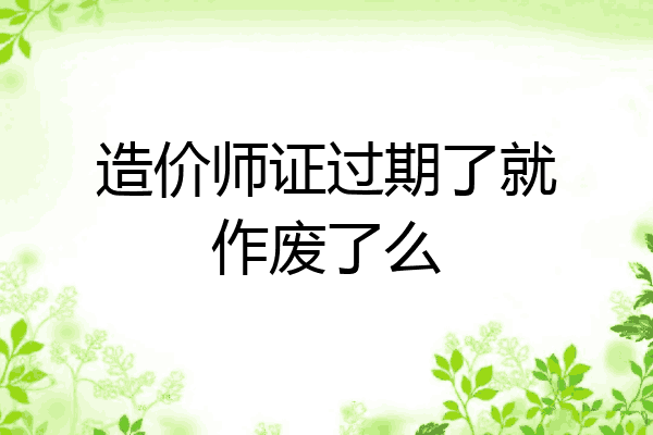 造价师证过期了就作废了么