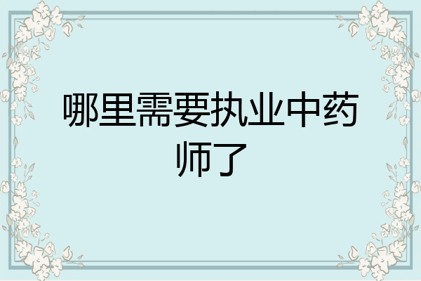 哪里需要执业中药师了
