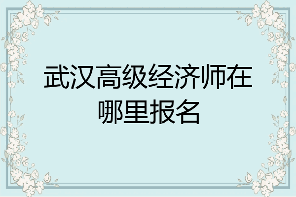 武汉高级经济师在哪里报名