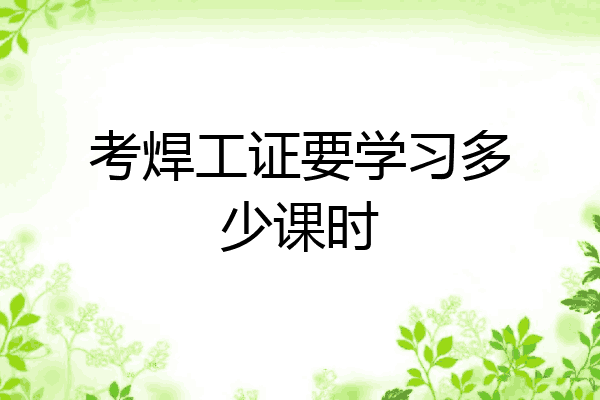 考焊工证要学习多少课时