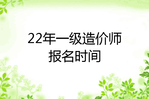 22年一级造价师报名时间