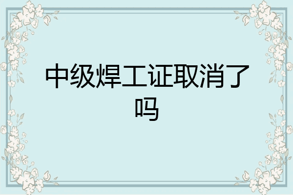 中级焊工证取消了吗