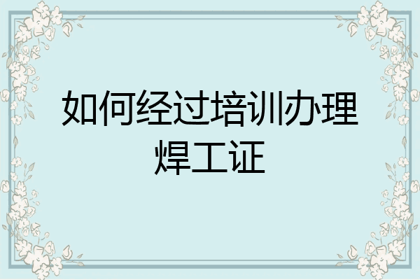 如何经过培训办理焊工证