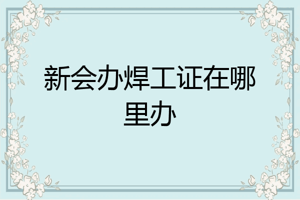 新会办焊工证在哪里办