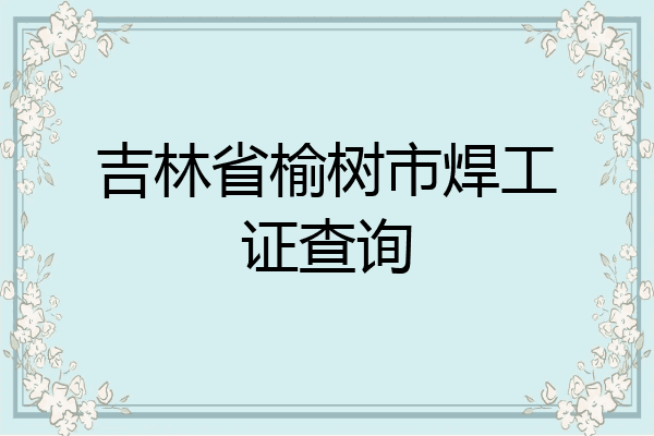 吉林省榆树市焊工证查询
