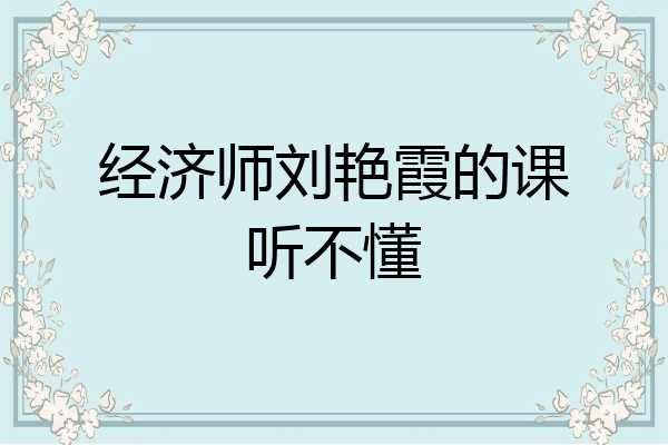经济师刘艳霞的课听不懂