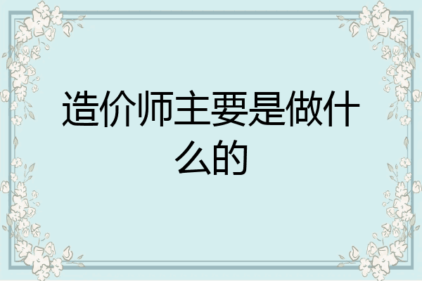 造价师主要是做什么的