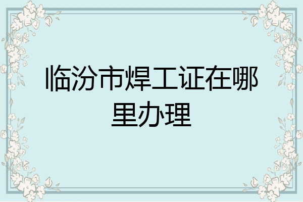 临汾市焊工证在哪里办理