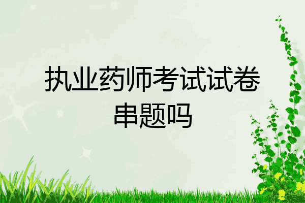 执业药师考试试卷串题吗