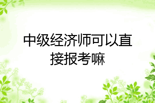 中级经济师可以直接报考嘛