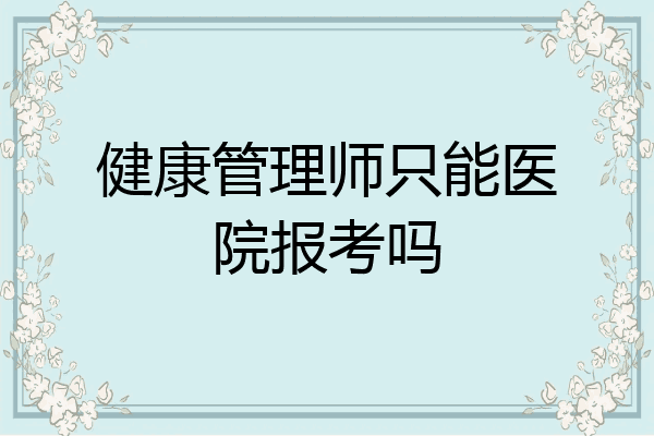 健康管理师只能医院报考吗