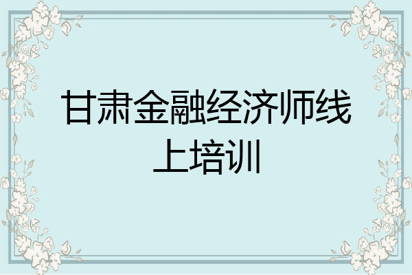 甘肃金融经济师线上培训