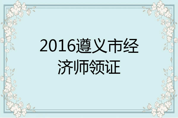 2016遵义市经济师领证