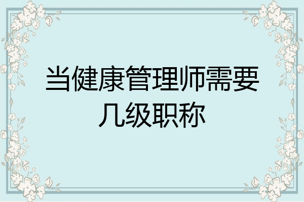 当健康管理师需要几级职称