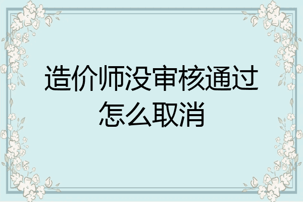 造价师没审核通过怎么取消