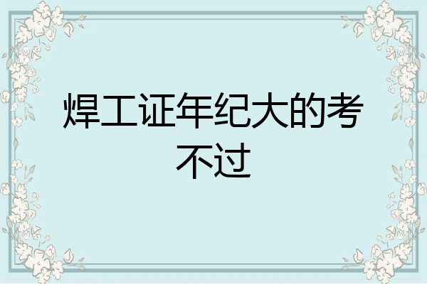 焊工证年纪大的考不过