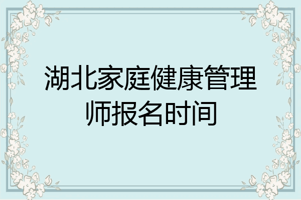 湖北家庭健康管理师报名时间
