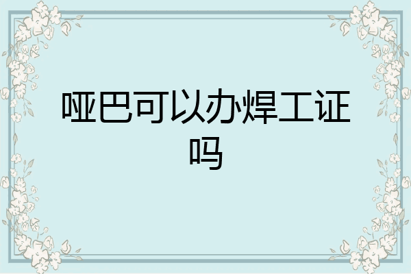 哑巴可以办焊工证吗