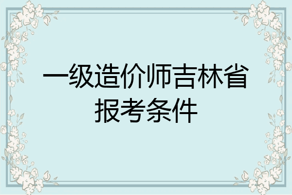 一级造价师吉林省报考条件